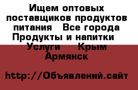 Ищем оптовых поставщиков продуктов питания - Все города Продукты и напитки » Услуги   . Крым,Армянск